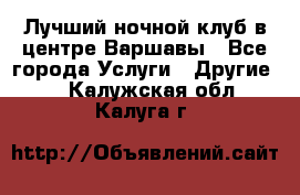 Лучший ночной клуб в центре Варшавы - Все города Услуги » Другие   . Калужская обл.,Калуга г.